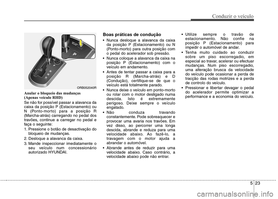 Hyundai Accent 2012 Manual do proprietário (in Portuguese) 523
Conduzir o veículo
Anular o bloqueio das mudanças
(Apenas veículo RHD)
Se não for possível passar a alavanca da caixa da posição P (Estacionamento) ou
N (Ponto-morto) para a posição R( Hyundai Accent 2012 Manual do proprietário (in Portuguese) 523
Conduzir o veículo
Anular o bloqueio das mudanças
(Apenas veículo RHD)
Se não for possível passar a alavanca da caixa da posição P (Estacionamento) ou
N (Ponto-morto) para a posição R(