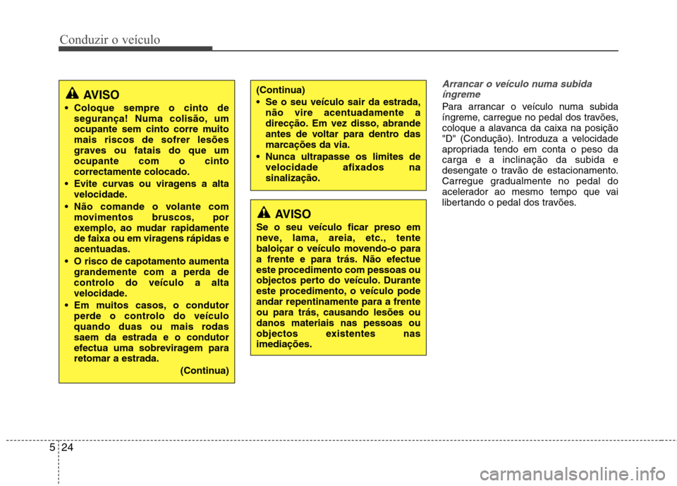 Hyundai Accent 2012 Manual do proprietário (in Portuguese) Conduzir o veículo
24
5
Arrancar o veículo numa subida
íngreme
Para arrancar o veículo numa subida
íngreme, carregue no pedal dos travões,
coloque a alavanca da caixa na posição
"D" (Conduç Hyundai Accent 2012 Manual do proprietário (in Portuguese) Conduzir o veículo
24
5
Arrancar o veículo numa subida
íngreme
Para arrancar o veículo numa subida
íngreme, carregue no pedal dos travões,
coloque a alavanca da caixa na posição
"D" (Conduç