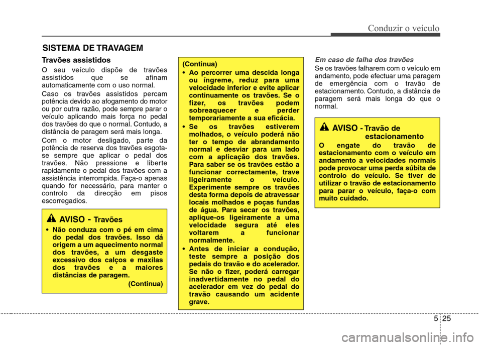 Hyundai Accent 2012 Manual do proprietário (in Portuguese) 525
Conduzir o veículo
Travões assistidos
O seu veículo dispõe de travões assistidos que se afinam
automaticamente com o uso normal.
Caso os travões assistidos percam
potência devido ao af Hyundai Accent 2012 Manual do proprietário (in Portuguese) 525
Conduzir o veículo
Travões assistidos
O seu veículo dispõe de travões assistidos que se afinam
automaticamente com o uso normal.
Caso os travões assistidos percam
potência devido ao af