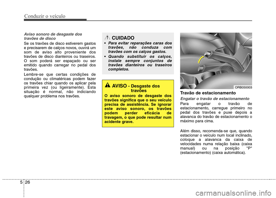 Hyundai Accent 2012 Manual do proprietário (in Portuguese) Conduzir o veículo
26
5
Aviso sonoro de desgaste dos
travões de disco
Se os travões de disco estiverem gastos
e precisarem de calços novos, ouvirá um
som de aviso alto proveniente dos
travões d Hyundai Accent 2012 Manual do proprietário (in Portuguese) Conduzir o veículo
26
5
Aviso sonoro de desgaste dos
travões de disco
Se os travões de disco estiverem gastos
e precisarem de calços novos, ouvirá um
som de aviso alto proveniente dos
travões d