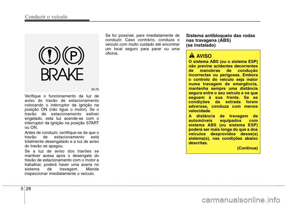 Hyundai Accent 2012 Manual do proprietário (in Portuguese) Conduzir o veículo
28
5
Verifique o funcionamento da luz de
aviso do travão de estacionamento
colocando o interruptor da ignição na
posição ON (não ligue o motor). Se o
travão de estacionamen Hyundai Accent 2012 Manual do proprietário (in Portuguese) Conduzir o veículo
28
5
Verifique o funcionamento da luz de
aviso do travão de estacionamento
colocando o interruptor da ignição na
posição ON (não ligue o motor). Se o
travão de estacionamen