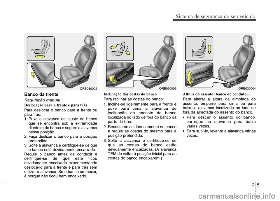 Hyundai Accent 2012 Manual do proprietário (in Portuguese) 35
Sistema de segurança do seu veículo
Banco da frente
Regulação manual
Deslocação para a frente e para trás
Para deslocar o banco para a frente ou
para trás:
1. Puxe a alavanca de ajuste do Hyundai Accent 2012 Manual do proprietário (in Portuguese) 35
Sistema de segurança do seu veículo
Banco da frente
Regulação manual
Deslocação para a frente e para trás
Para deslocar o banco para a frente ou
para trás:
1. Puxe a alavanca de ajuste do