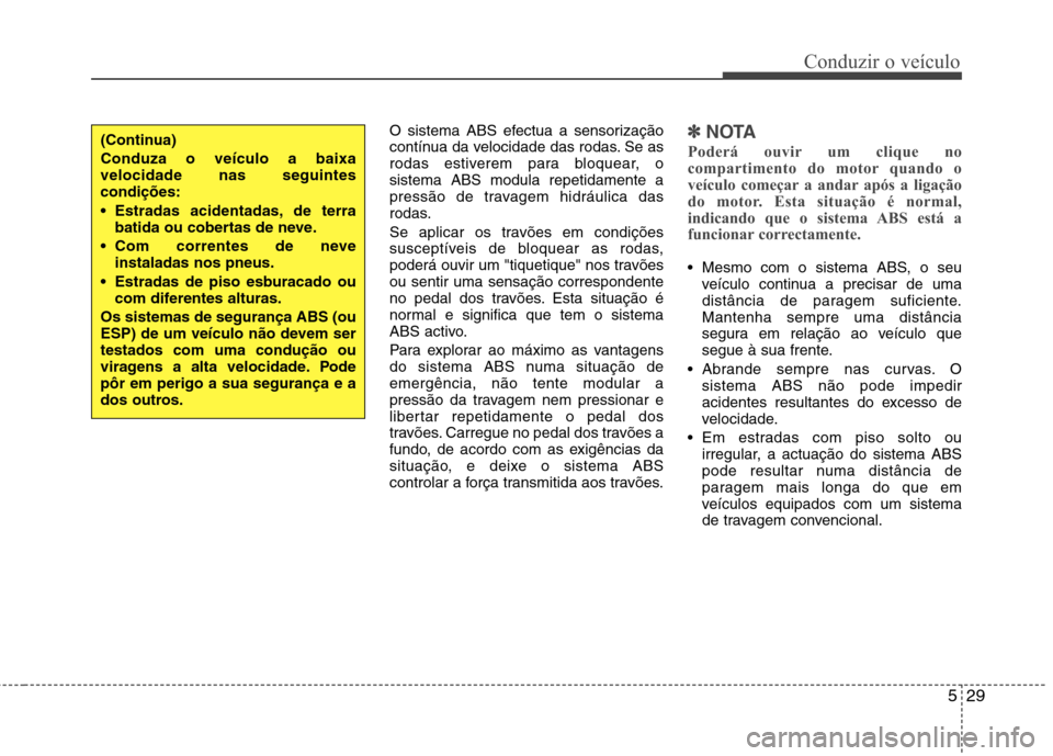 Hyundai Accent 2012 Manual do proprietário (in Portuguese) 529
Conduzir o veículo
O sistema ABS efectua a sensorização
contínua da velocidade das rodas. Se as
rodas estiverem para bloquear, osistema ABS modula repetidamente a
pressão de travagem hidráu Hyundai Accent 2012 Manual do proprietário (in Portuguese) 529
Conduzir o veículo
O sistema ABS efectua a sensorização
contínua da velocidade das rodas. Se as
rodas estiverem para bloquear, osistema ABS modula repetidamente a
pressão de travagem hidráu