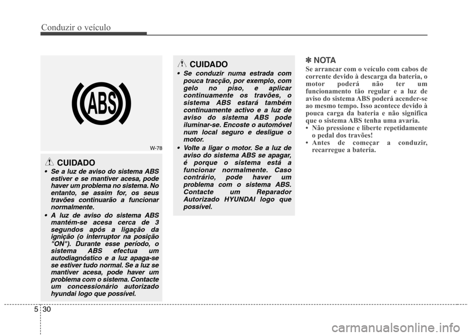 Hyundai Accent 2012 Manual do proprietário (in Portuguese) Conduzir o veículo
30
5
✽✽
NOTA
Se arrancar com o veículo com cabos de
corrente devido à descarga da bateria, o
motor poderá não ter um
funcionamento tão regular e a luz de
aviso do sistema Hyundai Accent 2012 Manual do proprietário (in Portuguese) Conduzir o veículo
30
5
✽✽
NOTA
Se arrancar com o veículo com cabos de
corrente devido à descarga da bateria, o
motor poderá não ter um
funcionamento tão regular e a luz de
aviso do sistema