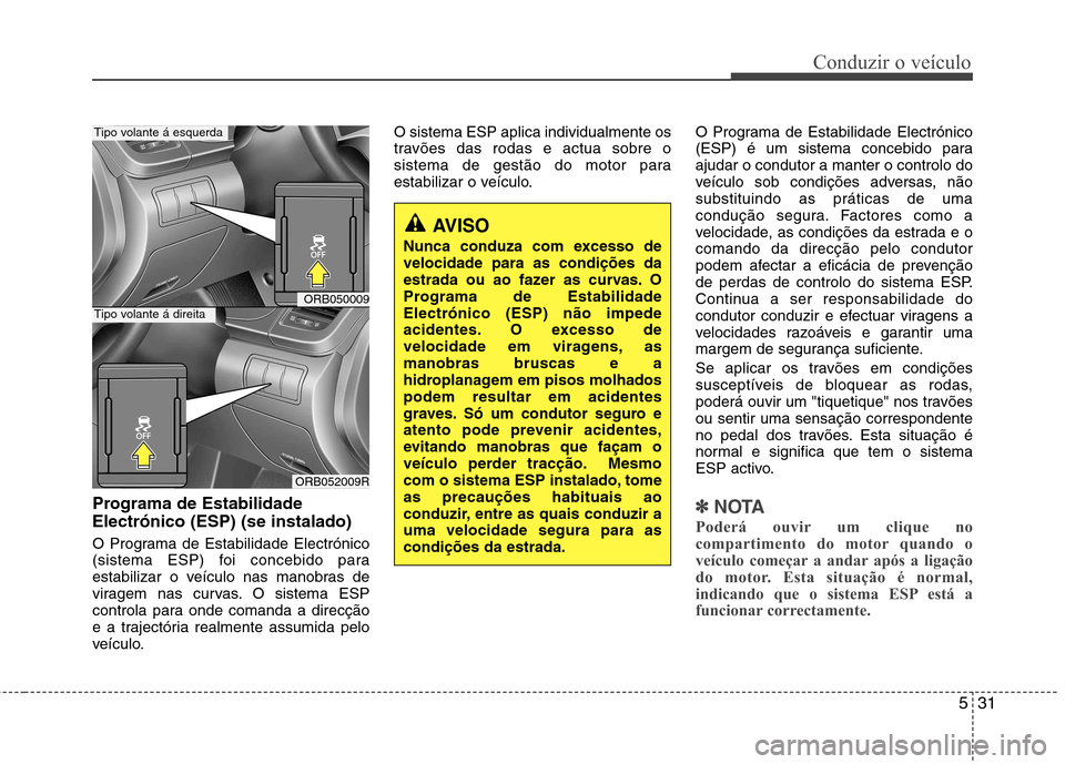 Hyundai Accent 2012 Manual do proprietário (in Portuguese) 531
Conduzir o veículo
Programa de Estabilidade Electrónico (ESP) (se instalado)
O Programa de Estabilidade Electrónico
(sistema ESP) foi concebido para
estabilizar o veículo nas manobras de
vir Hyundai Accent 2012 Manual do proprietário (in Portuguese) 531
Conduzir o veículo
Programa de Estabilidade Electrónico (ESP) (se instalado)
O Programa de Estabilidade Electrónico
(sistema ESP) foi concebido para
estabilizar o veículo nas manobras de
vir