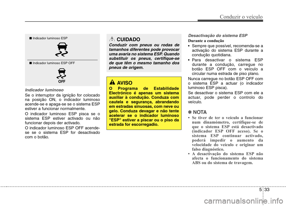Hyundai Accent 2012 Manual do proprietário (in Portuguese) 533
Conduzir o veículo
Indicador luminoso
Se o interruptor da ignição for colocado na posição ON, o indicador luminosoacende-se e apaga-se se o sistema ESP
estiver a funcionar normalmente. O indi Hyundai Accent 2012 Manual do proprietário (in Portuguese) 533
Conduzir o veículo
Indicador luminoso
Se o interruptor da ignição for colocado na posição ON, o indicador luminosoacende-se e apaga-se se o sistema ESP
estiver a funcionar normalmente. O indi