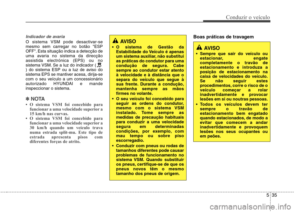 Hyundai Accent 2012 Manual do proprietário (in Portuguese) 535
Conduzir o veículo
Indicador de avaria
O sistema VSM pode desactivar-se mesmo sem carregar no botão "ESP
OFF". Esta situação indica a detecção de
uma avaria no sistema da direcçãoassistida Hyundai Accent 2012 Manual do proprietário (in Portuguese) 535
Conduzir o veículo
Indicador de avaria
O sistema VSM pode desactivar-se mesmo sem carregar no botão "ESP
OFF". Esta situação indica a detecção de
uma avaria no sistema da direcçãoassistida