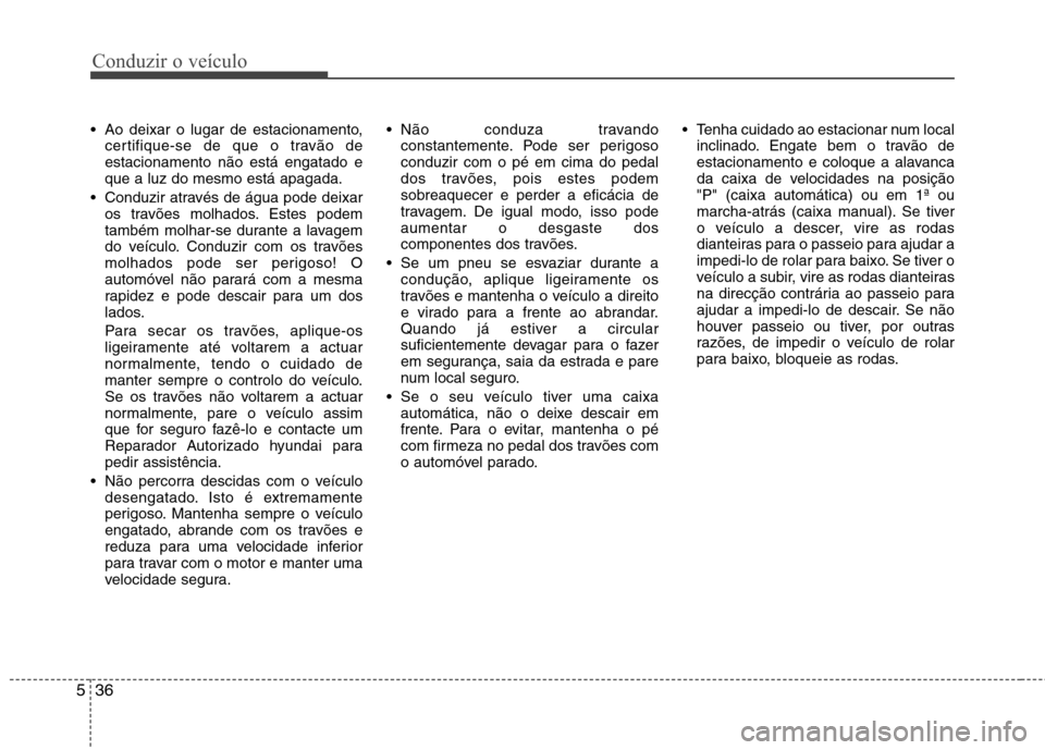 Hyundai Accent 2012 Manual do proprietário (in Portuguese) Conduzir o veículo
36
5
Ao deixar o lugar de estacionamento,
certifique-se de que o travão de estacionamento não está engatado eque a luz do mesmo está apagada.
Conduzir através de água pode Hyundai Accent 2012 Manual do proprietário (in Portuguese) Conduzir o veículo
36
5
Ao deixar o lugar de estacionamento,
certifique-se de que o travão de estacionamento não está engatado eque a luz do mesmo está apagada.
Conduzir através de água pode