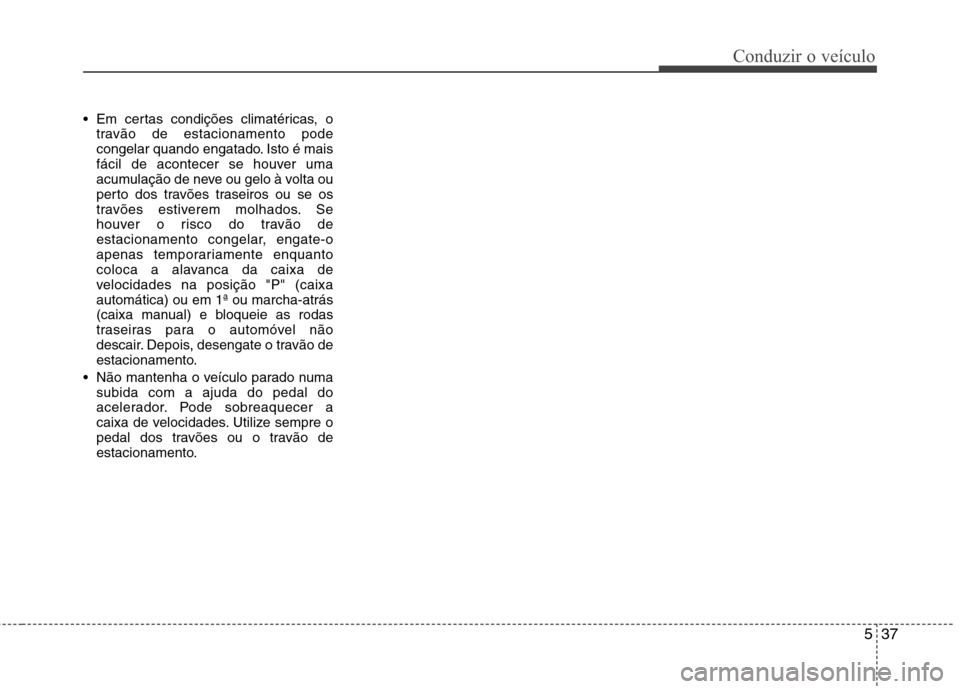 Hyundai Accent 2012 Manual do proprietário (in Portuguese) 537
Conduzir o veículo
Em certas condições climatéricas, otravão de estacionamento pode
congelar quando engatado. Isto é mais
fácil de acontecer se houver uma
acumulação de neve ou gelo à Hyundai Accent 2012 Manual do proprietário (in Portuguese) 537
Conduzir o veículo
Em certas condições climatéricas, otravão de estacionamento pode
congelar quando engatado. Isto é mais
fácil de acontecer se houver uma
acumulação de neve ou gelo à