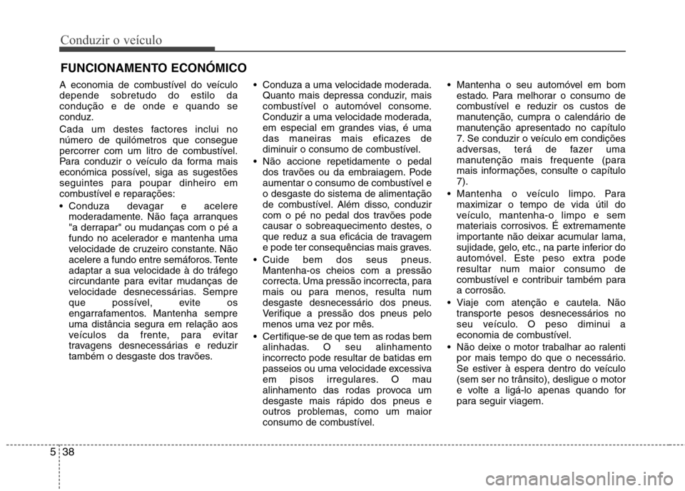 Hyundai Accent 2012 Manual do proprietário (in Portuguese) Conduzir o veículo
38
5
A economia de combustível do veículo depende sobretudo do estilo dacondução e de onde e quando seconduz.
Cada um destes factores inclui no número de quilómetros que con Hyundai Accent 2012 Manual do proprietário (in Portuguese) Conduzir o veículo
38
5
A economia de combustível do veículo depende sobretudo do estilo dacondução e de onde e quando seconduz.
Cada um destes factores inclui no número de quilómetros que con