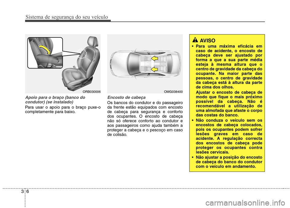 Hyundai Accent 2012 Manual do proprietário (in Portuguese) Sistema de segurança do seu veículo
6
3
Apoio para o braço (banco do
condutor) (se instalado)
Para usar o apoio para o braço puxe-o
completamente para baixo.
Encosto de cabeça
Os bancos do condu Hyundai Accent 2012 Manual do proprietário (in Portuguese) Sistema de segurança do seu veículo
6
3
Apoio para o braço (banco do
condutor) (se instalado)
Para usar o apoio para o braço puxe-o
completamente para baixo.
Encosto de cabeça
Os bancos do condu