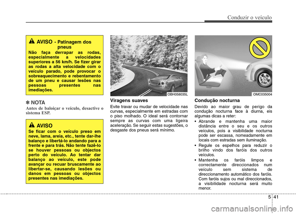 Hyundai Accent 2012 Manual do proprietário (in Portuguese) 541
Conduzir o veÃculo
✽✽NOTA
Antes de baloiçar o veÃculo, desactive o
sistema ESP.Viragens suaves
Evite travar ou mudar de velocidade nas
curvas, especialmente em estradas com
o piso molhad Hyundai Accent 2012 Manual do proprietário (in Portuguese) 541
Conduzir o veÃculo
✽✽NOTA
Antes de baloiçar o veÃculo, desactive o
sistema ESP.Viragens suaves
Evite travar ou mudar de velocidade nas
curvas, especialmente em estradas com
o piso molhad