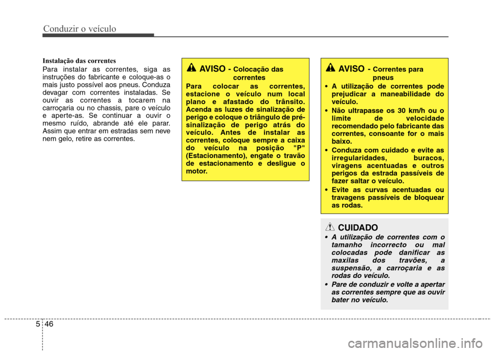 Hyundai Accent 2012 Manual do proprietário (in Portuguese) Conduzir o veÃculo
46
5
Instalação das correntes
Para instalar as correntes, siga as
instruções do fabricante e coloque-as o
mais justo possÃvel aos pneus. Conduza
devagar com correntes instal Hyundai Accent 2012 Manual do proprietário (in Portuguese) Conduzir o veÃculo
46
5
Instalação das correntes
Para instalar as correntes, siga as
instruções do fabricante e coloque-as o
mais justo possÃvel aos pneus. Conduza
devagar com correntes instal