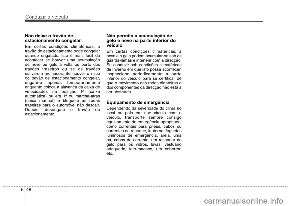 Hyundai Accent 2012 Manual do proprietário (in Portuguese) Conduzir o veÃculo
48
5
Não deixe o travão de
estacionamento congelar
Em certas condições climatéricas, o
travão de estacionamento pode congelar
quando engatado. Isto é mais fácil de
acont Hyundai Accent 2012 Manual do proprietário (in Portuguese) Conduzir o veÃculo
48
5
Não deixe o travão de
estacionamento congelar
Em certas condições climatéricas, o
travão de estacionamento pode congelar
quando engatado. Isto é mais fácil de
acont