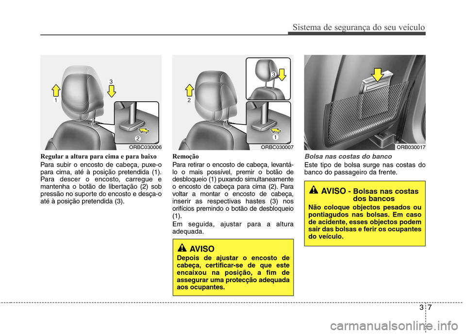 Hyundai Accent 2012 Manual do proprietário (in Portuguese) 37
Sistema de segurança do seu veículo
Regular a altura para cima e para baixo
Para subir o encosto de cabeça, puxe-o
para cima, até à posição pretendida (1).
Para descer o encosto, carregue Hyundai Accent 2012 Manual do proprietário (in Portuguese) 37
Sistema de segurança do seu veículo
Regular a altura para cima e para baixo
Para subir o encosto de cabeça, puxe-o
para cima, até à posição pretendida (1).
Para descer o encosto, carregue