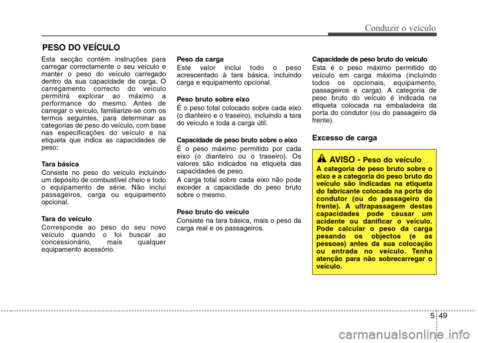 Hyundai Accent 2012 Manual do proprietário (in Portuguese) 549
Conduzir o veículo
Esta secção contém instruções para
carregar correctamente o seu veículo e
manter o peso do veículo carregado
dentro da sua capacidade de carga. O
carregamento correcto Hyundai Accent 2012 Manual do proprietário (in Portuguese) 549
Conduzir o veículo
Esta secção contém instruções para
carregar correctamente o seu veículo e
manter o peso do veículo carregado
dentro da sua capacidade de carga. O
carregamento correcto