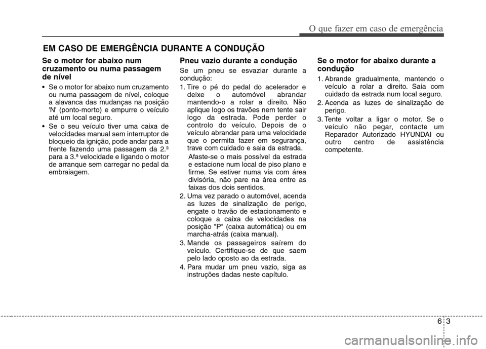 Hyundai Accent 2012 Manual do proprietário (in Portuguese) 63
O que fazer em caso de emergência
EM CASO DE EMERGÊNCIA DURANTE A CONDUÇÃO
Se o motor for abaixo num
cruzamento ou numa passagemde nível
Se o motor for abaixo num cruzamento ou numa passage Hyundai Accent 2012 Manual do proprietário (in Portuguese) 63
O que fazer em caso de emergência
EM CASO DE EMERGÊNCIA DURANTE A CONDUÇÃO
Se o motor for abaixo num
cruzamento ou numa passagemde nível
Se o motor for abaixo num cruzamento ou numa passage