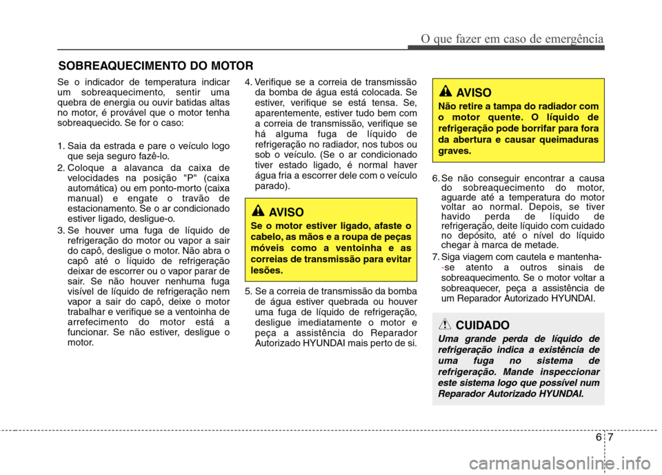 Hyundai Accent 2012 Manual do proprietário (in Portuguese) 67
O que fazer em caso de emergência
SOBREAQUECIMENTO DO MOTOR
Se o indicador de temperatura indicar
um sobreaquecimento, sentir uma
quebra de energia ou ouvir batidas altas
no motor, é provável q Hyundai Accent 2012 Manual do proprietário (in Portuguese) 67
O que fazer em caso de emergência
SOBREAQUECIMENTO DO MOTOR
Se o indicador de temperatura indicar
um sobreaquecimento, sentir uma
quebra de energia ou ouvir batidas altas
no motor, é provável q