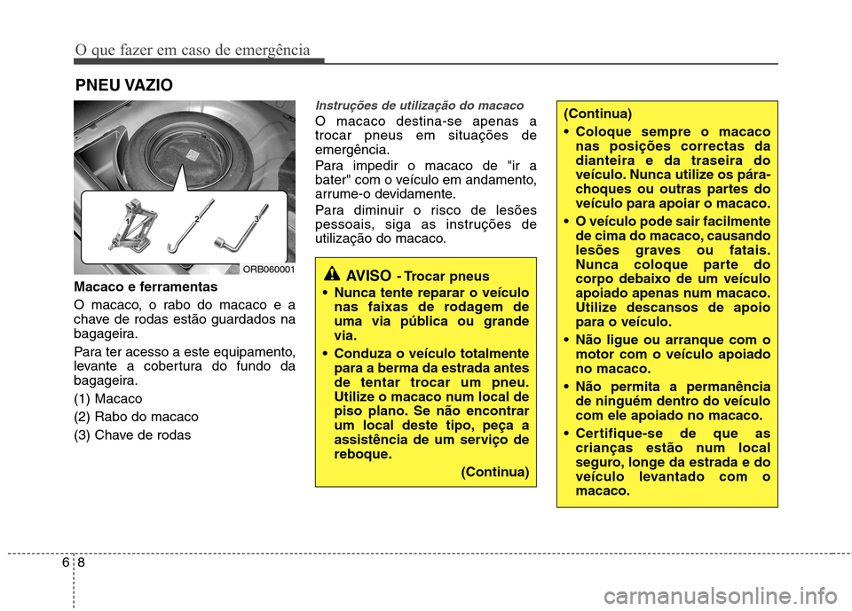 Hyundai Accent 2012 Manual do proprietário (in Portuguese) O que fazer em caso de emergência
8
6
PNEU VAZIO
Macaco e ferramentas
O macaco, o rabo do macaco e a
chave de rodas estão guardados na
bagageira.
Para ter acesso a este equipamento,
levante a c Hyundai Accent 2012 Manual do proprietário (in Portuguese) O que fazer em caso de emergência
8
6
PNEU VAZIO
Macaco e ferramentas
O macaco, o rabo do macaco e a
chave de rodas estão guardados na
bagageira.
Para ter acesso a este equipamento,
levante a c