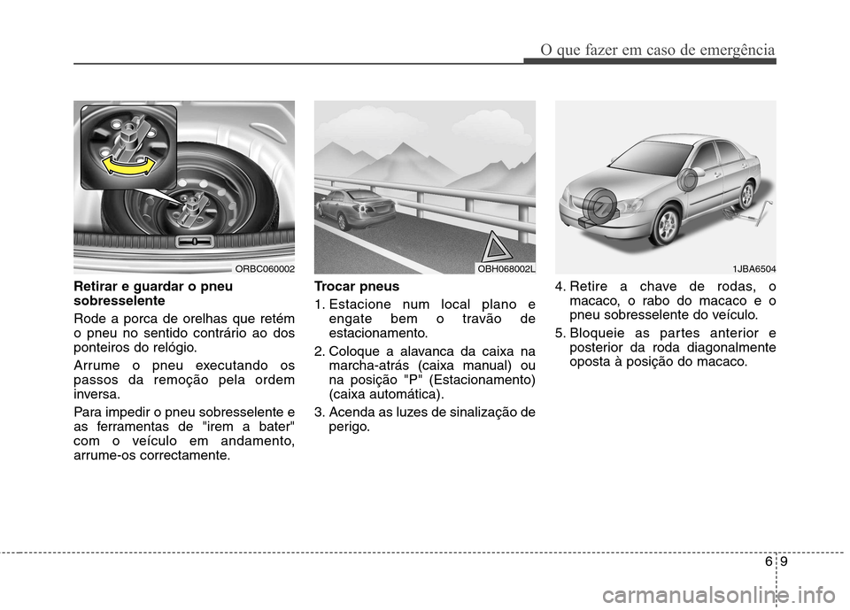 Hyundai Accent 2012 Manual do proprietário (in Portuguese) 69
O que fazer em caso de emergência
Retirar e guardar o pneu sobresselente Rode a porca de orelhas que retém
o pneu no sentido contrário ao dos
ponteiros do relógio.
Arrume o pneu executando os Hyundai Accent 2012 Manual do proprietário (in Portuguese) 69
O que fazer em caso de emergência
Retirar e guardar o pneu sobresselente Rode a porca de orelhas que retém
o pneu no sentido contrário ao dos
ponteiros do relógio.
Arrume o pneu executando os