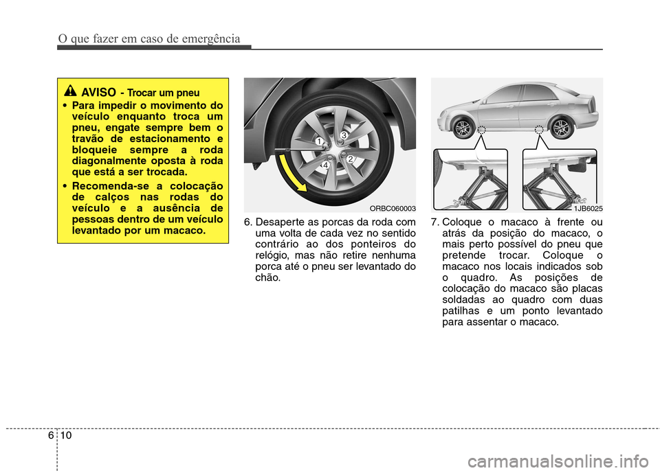Hyundai Accent 2012 Manual do proprietário (in Portuguese) O que fazer em caso de emergência
10
6
6. Desaperte as porcas da roda com
uma volta de cada vez no sentido
contrário ao dos ponteiros do
relógio, mas não retire nenhuma
porca até o pneu ser leva Hyundai Accent 2012 Manual do proprietário (in Portuguese) O que fazer em caso de emergência
10
6
6. Desaperte as porcas da roda com
uma volta de cada vez no sentido
contrário ao dos ponteiros do
relógio, mas não retire nenhuma
porca até o pneu ser leva