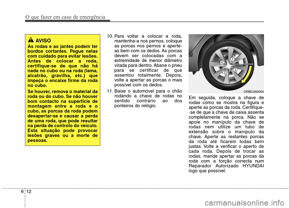 Hyundai Accent 2012 Manual do proprietário (in Portuguese) O que fazer em caso de emergência
12
6
10. Para voltar a colocar a roda,
mantenha-a nos pernos, coloque
as porcas nos pernos e aperte-
as bem com os dedos. As porcas
devem ser colocadas com a
extrem Hyundai Accent 2012 Manual do proprietário (in Portuguese) O que fazer em caso de emergência
12
6
10. Para voltar a colocar a roda,
mantenha-a nos pernos, coloque
as porcas nos pernos e aperte-
as bem com os dedos. As porcas
devem ser colocadas com a
extrem