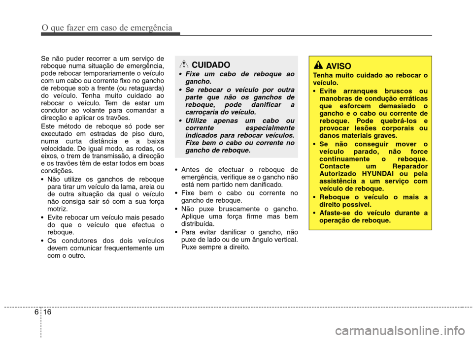 Hyundai Accent 2012 Manual do proprietário (in Portuguese) O que fazer em caso de emergência
16
6
Se não puder recorrer a um serviço de
reboque numa situação de emergência,
pode rebocar temporariamente o veículocom um cabo ou corrente fixo no ganchode Hyundai Accent 2012 Manual do proprietário (in Portuguese) O que fazer em caso de emergência
16
6
Se não puder recorrer a um serviço de
reboque numa situação de emergência,
pode rebocar temporariamente o veículocom um cabo ou corrente fixo no ganchode