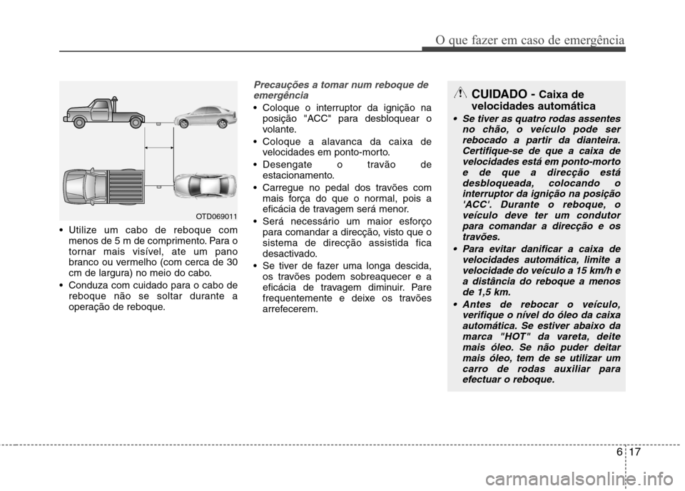 Hyundai Accent 2012 Manual do proprietário (in Portuguese) 617
O que fazer em caso de emergência
Utilize um cabo de reboque commenos de 5 m de comprimento. Para o
tornar mais visível, ate um pano
branco ou vermelho (com cerca de 30
cm de largura) no meio Hyundai Accent 2012 Manual do proprietário (in Portuguese) 617
O que fazer em caso de emergência
Utilize um cabo de reboque commenos de 5 m de comprimento. Para o
tornar mais visível, ate um pano
branco ou vermelho (com cerca de 30
cm de largura) no meio