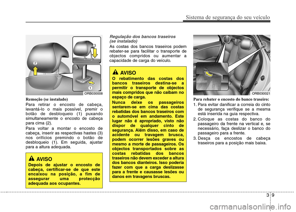 Hyundai Accent 2012 Manual do proprietário (in Portuguese) 39
Sistema de segurança do seu veículo
Remoção (se instalado)
Para retirar o encosto de cabeça,
levantá-lo o mais possível, premir o
botão de desbloqueio (1) puxando
simultaneamente o encost Hyundai Accent 2012 Manual do proprietário (in Portuguese) 39
Sistema de segurança do seu veículo
Remoção (se instalado)
Para retirar o encosto de cabeça,
levantá-lo o mais possível, premir o
botão de desbloqueio (1) puxando
simultaneamente o encost