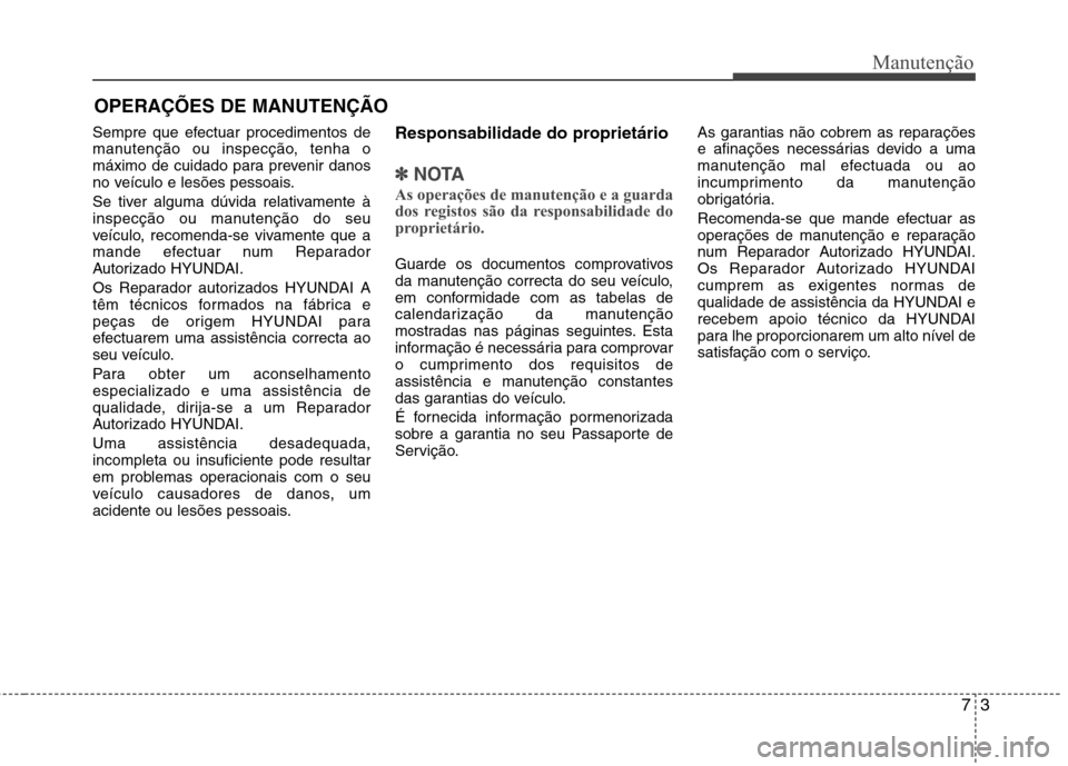 Hyundai Accent 2012 Manual do proprietário (in Portuguese) 73
Manutenção
OPERAÇÕES DE MANUTENÇÃO
Sempre que efectuar procedimentos de
manutenção ou inspecção, tenha o
máximo de cuidado para prevenir danos
no veículo e lesões pessoais.
Se tiver Hyundai Accent 2012 Manual do proprietário (in Portuguese) 73
Manutenção
OPERAÇÕES DE MANUTENÇÃO
Sempre que efectuar procedimentos de
manutenção ou inspecção, tenha o
máximo de cuidado para prevenir danos
no veículo e lesões pessoais.
Se tiver