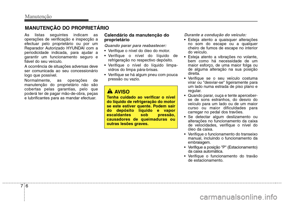 Hyundai Accent 2012 Manual do proprietário (in Portuguese) Manutenção
6
7
MANUTENÇÃO DO PROPRIETÁRIO
As listas seguintes indicam as
operações de verificação e inspecção a
efectuar pelo proprietário ou por um
Reparador Autorizado HYUNDAI com a
per Hyundai Accent 2012 Manual do proprietário (in Portuguese) Manutenção
6
7
MANUTENÇÃO DO PROPRIETÁRIO
As listas seguintes indicam as
operações de verificação e inspecção a
efectuar pelo proprietário ou por um
Reparador Autorizado HYUNDAI com a
per