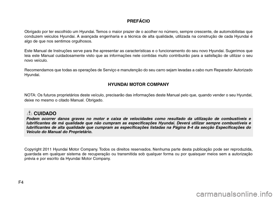 Hyundai Accent 2012  Manual do proprietário (in Portuguese) F4PREFÁCIO
Obrigado por ter escolhido um Hyundai. Temos o maior prazer de o acolher no número, sempre crescente, de automobilistas que 
conduzem veiculos Hyundai. A avançada engenharia e a técnica
