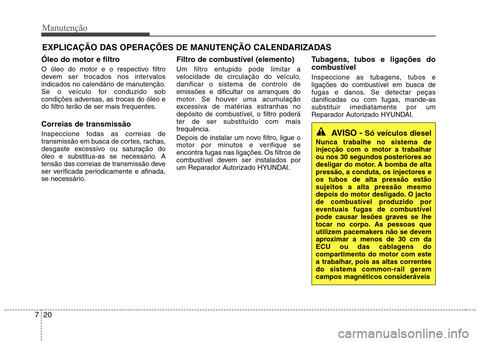 Hyundai Accent 2012  Manual do proprietário (in Portuguese) Manutenção
20
7
EXPLICAÇÃO DAS OPERAÇÕES DE MANUTENÇÃO CALENDARIZADAS
Óleo do motor e filtro 
O óleo do motor e o respectivo filtro 
devem ser trocados nos intervalos
indicados no calendári