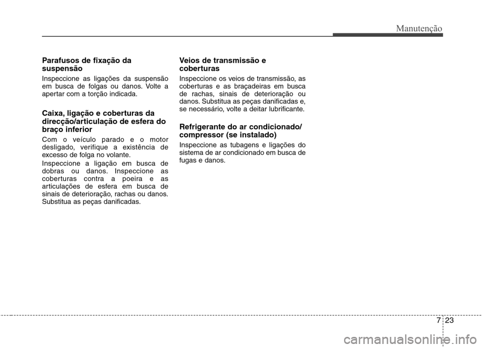 Hyundai Accent 2012 Manual do proprietário (in Portuguese) 723
Manutenção
Parafusos de fixação da suspensão Inspeccione as ligações da suspensão
em busca de folgas ou danos. Volte a
apertar com a torção indicada.
Caixa, ligação e coberturas da
Hyundai Accent 2012 Manual do proprietário (in Portuguese) 723
Manutenção
Parafusos de fixação da suspensão Inspeccione as ligações da suspensão
em busca de folgas ou danos. Volte a
apertar com a torção indicada.
Caixa, ligação e coberturas da