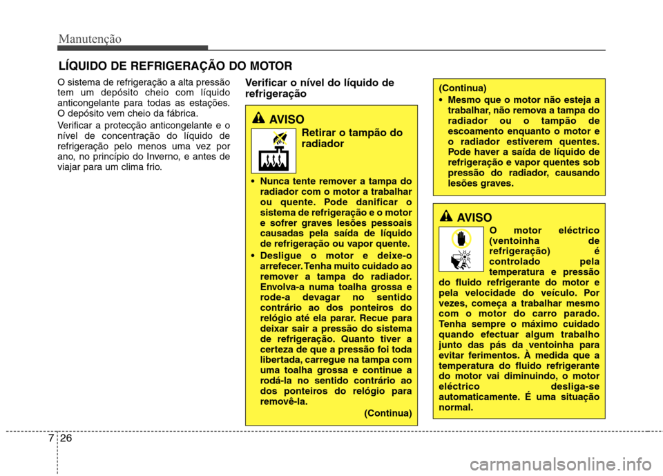 Hyundai Accent 2012 Manual do proprietário (in Portuguese) Manutenção
26
7
LÍQUIDO DE REFRIGERAÇÃO DO MOTOR
O sistema de refrigeração a alta pressão tem um depósito cheio com líquido
anticongelante para todas as estações.
O depósito vem cheio da Hyundai Accent 2012 Manual do proprietário (in Portuguese) Manutenção
26
7
LÍQUIDO DE REFRIGERAÇÃO DO MOTOR
O sistema de refrigeração a alta pressão tem um depósito cheio com líquido
anticongelante para todas as estações.
O depósito vem cheio da