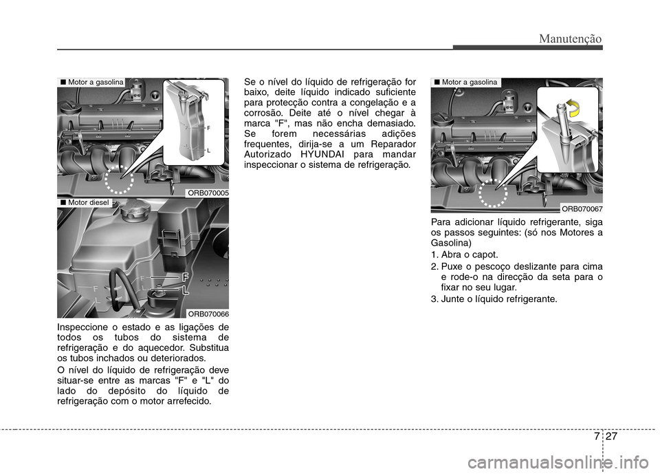 Hyundai Accent 2012 Manual do proprietário (in Portuguese) 727
Manutenção
Inspeccione o estado e as ligações de todos os tubos do sistema de
refrigeração e do aquecedor. Substitua
os tubos inchados ou deteriorados.
O nível do líquido de refrigeraçã Hyundai Accent 2012 Manual do proprietário (in Portuguese) 727
Manutenção
Inspeccione o estado e as ligações de todos os tubos do sistema de
refrigeração e do aquecedor. Substitua
os tubos inchados ou deteriorados.
O nível do líquido de refrigeraçã