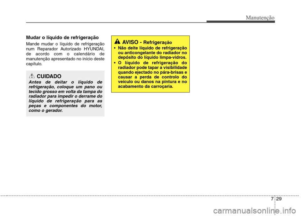 Hyundai Accent 2012 Manual do proprietário (in Portuguese) 729
Manutenção
Mudar o líquido de refrigeração
Mande mudar o líquido de refrigeração
num Reparador Autorizado HYUNDAI,
de acordo com o calendário de
manutenção apresentado no início dest Hyundai Accent 2012 Manual do proprietário (in Portuguese) 729
Manutenção
Mudar o líquido de refrigeração
Mande mudar o líquido de refrigeração
num Reparador Autorizado HYUNDAI,
de acordo com o calendário de
manutenção apresentado no início dest