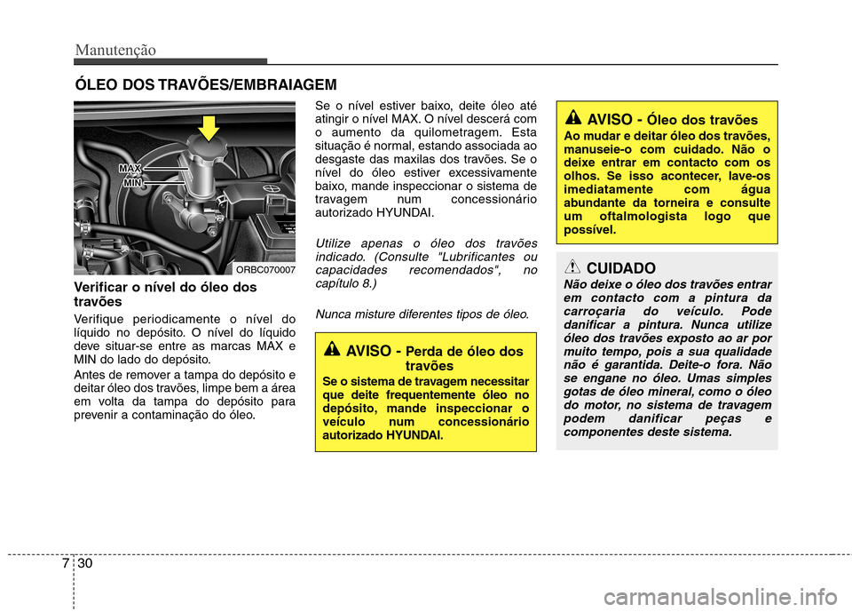 Hyundai Accent 2012 Manual do proprietário (in Portuguese) Manutenção
30
7
ÓLEO DOS TRAVÕES/EMBRAIAGEM
Verificar o nível do óleo dos
travões
Verifique periodicamente o nível do
líquido no depósito. O nível do líquido
deve situar-se entre as m Hyundai Accent 2012 Manual do proprietário (in Portuguese) Manutenção
30
7
ÓLEO DOS TRAVÕES/EMBRAIAGEM
Verificar o nível do óleo dos
travões
Verifique periodicamente o nível do
líquido no depósito. O nível do líquido
deve situar-se entre as m