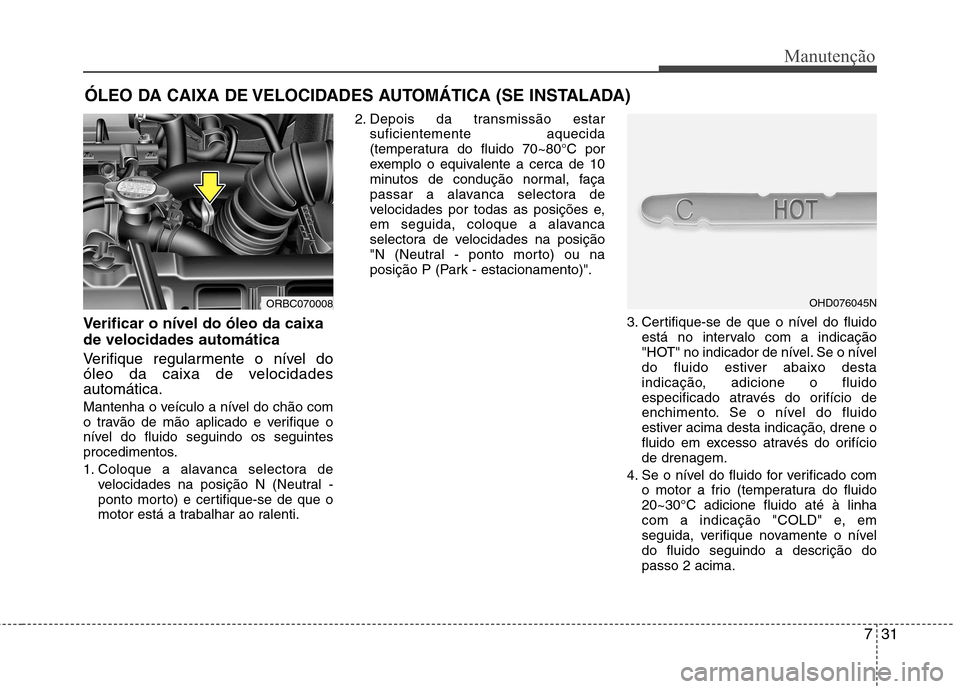 Hyundai Accent 2012 Manual do proprietário (in Portuguese) 731
Manutenção
ÓLEO DA CAIXA DE VELOCIDADES AUTOMÁTICA (SE INSTALADA)
Verificar o nível do óleo da caixa de velocidades automática
Verifique regularmente o nível do
óleo da caixa de velocid Hyundai Accent 2012 Manual do proprietário (in Portuguese) 731
Manutenção
ÓLEO DA CAIXA DE VELOCIDADES AUTOMÁTICA (SE INSTALADA)
Verificar o nível do óleo da caixa de velocidades automática
Verifique regularmente o nível do
óleo da caixa de velocid