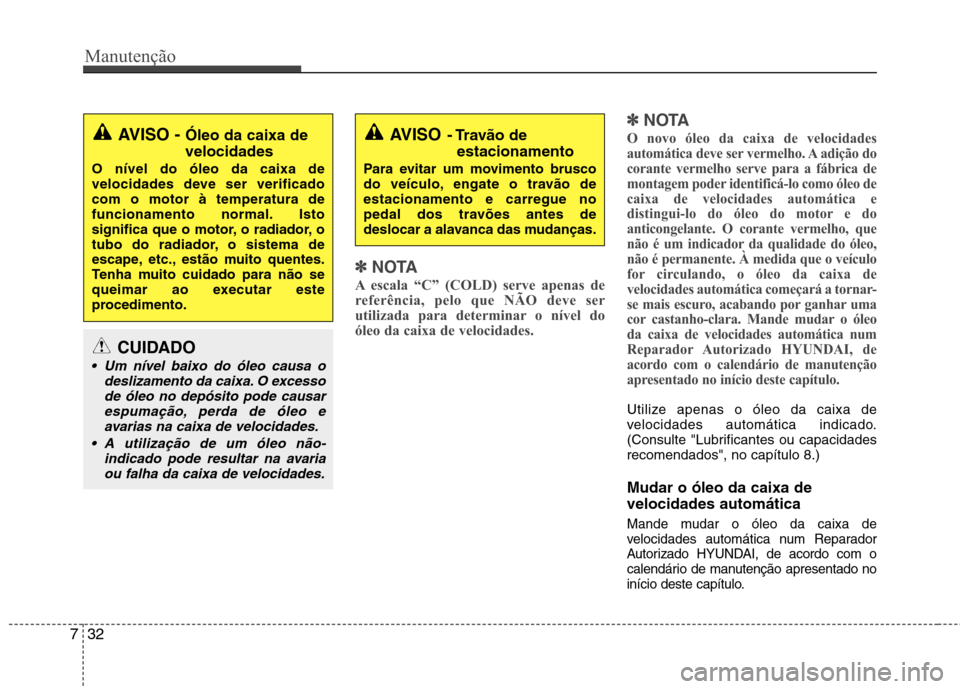 Hyundai Accent 2012 Manual do proprietário (in Portuguese) Manutenção
32
7
✽✽
NOTA
A escala “C” (COLD) serve apenas de
referência, pelo que NÃO deve ser
utilizada para determinar o nível do
óleo da caixa de velocidades. ✽
✽
NOTA
O novo óle Hyundai Accent 2012 Manual do proprietário (in Portuguese) Manutenção
32
7
✽✽
NOTA
A escala “C” (COLD) serve apenas de
referência, pelo que NÃO deve ser
utilizada para determinar o nível do
óleo da caixa de velocidades. ✽
✽
NOTA
O novo óle