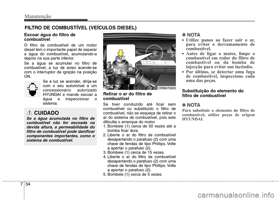 Hyundai Accent 2012  Manual do proprietário (in Portuguese) Manutenção
34
7
FILTRO DE COMBUSTÍVEL (VEÍCULOS DIESEL)
Escoar água do filtro de 
combustível 
O filtro de combustível de um motor 
diesel tem o importante papel de separar
a água do combustí