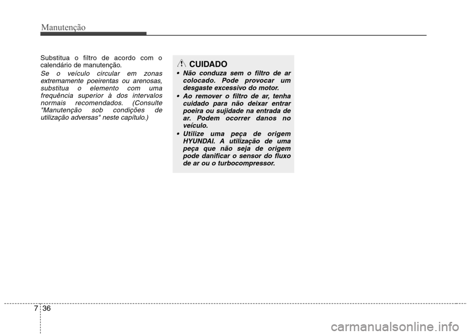 Hyundai Accent 2012  Manual do proprietário (in Portuguese) Manutenção
36
7
Substitua o filtro de acordo com o 
calendário de manutenção.
Se o veículo circular em zonas
extremamente poeirentas ou arenosas,substitua o elemento com uma
frequência superior