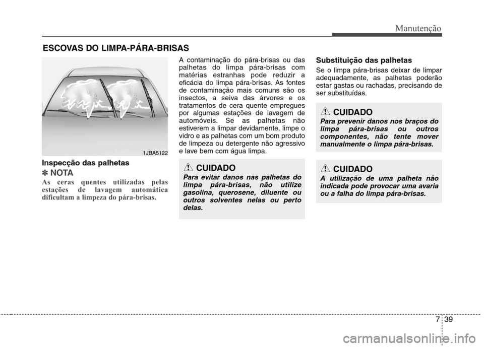 Hyundai Accent 2012  Manual do proprietário (in Portuguese) 739
Manutenção
ESCOVAS DO LIMPA-PÁRA-BRISAS
Inspecção das palhetas
✽✽ NOTA
As ceras quentes utilizadas pelas 
estações de lavagem automática
dificultam a limpeza do pára-brisas.  
A conta