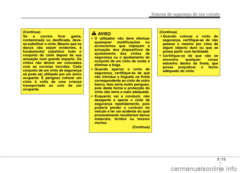 Hyundai Accent 2012 Manual do proprietário (in Portuguese) 313
Sistema de segurança do seu veículo
(Continua) Se a correia ficar gasta,
contaminada ou danificada, deve-
se substituir o cinto. Mesmo que os
danos não sejam evidentes, éfundamental substitui Hyundai Accent 2012 Manual do proprietário (in Portuguese) 313
Sistema de segurança do seu veículo
(Continua) Se a correia ficar gasta,
contaminada ou danificada, deve-
se substituir o cinto. Mesmo que os
danos não sejam evidentes, éfundamental substitui
