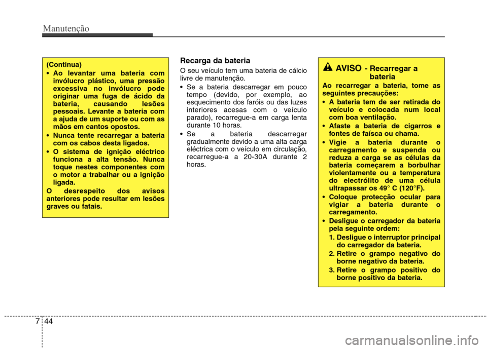 Hyundai Accent 2012  Manual do proprietário (in Portuguese) Manutenção
44
7
Recarga da bateria   
O seu veículo tem uma bateria de cálcio 
livre de manutenção.  Se a bateria descarregar em pouco 
tempo (devido, por exemplo, ao
esquecimento dos faróis ou