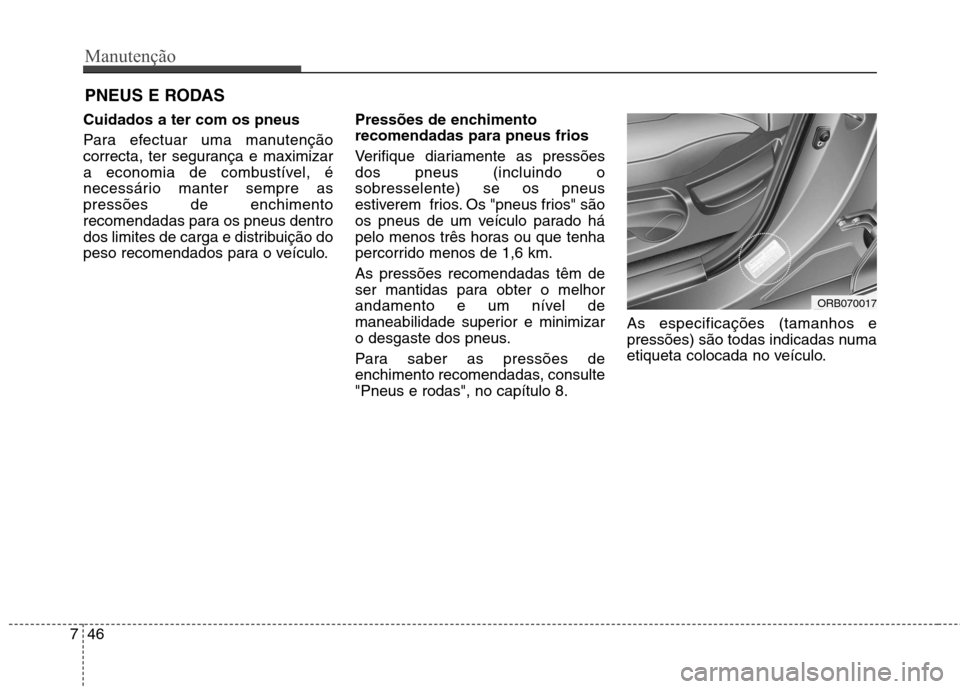 Hyundai Accent 2012  Manual do proprietário (in Portuguese) Manutenção
46
7
PNEUS E RODAS 
Cuidados a ter com os pneus   
Para efectuar uma manutenção 
correcta, ter segurança e maximizar
a economia de combustível, é
necessário manter sempre aspressõe