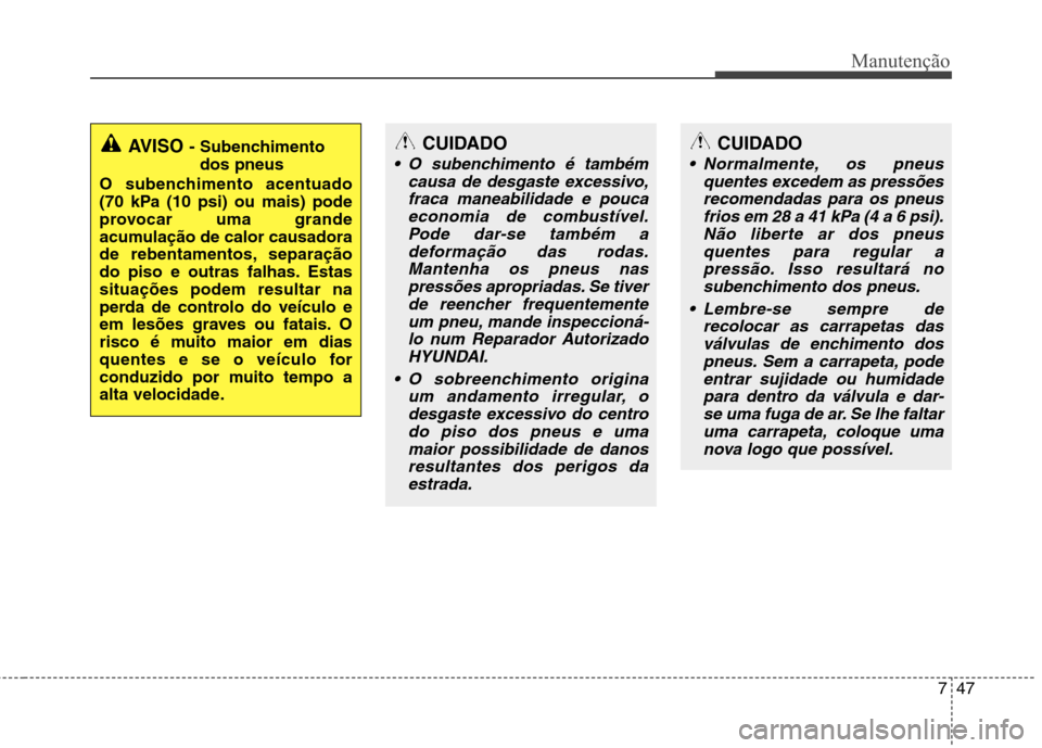 Hyundai Accent 2012  Manual do proprietário (in Portuguese) 747
Manutenção
CUIDADO
 O subenchimento é tambémcausa de desgaste excessivo,fraca maneabilidade e poucaeconomia de combustível.Pode dar-se também a deformação das rodas.Mantenha os pneus naspr