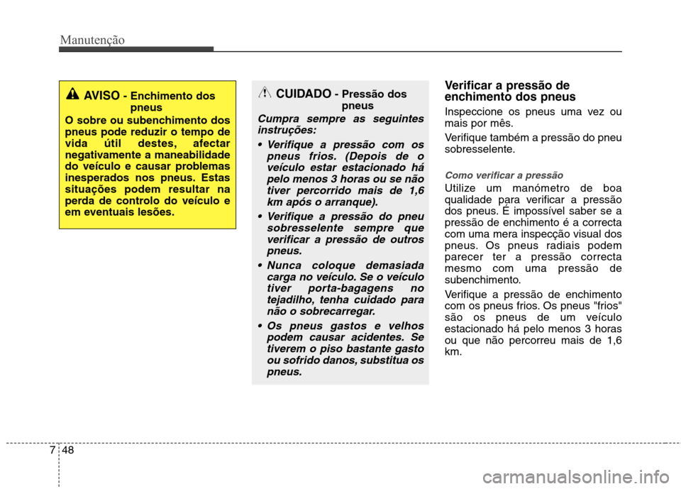 Hyundai Accent 2012  Manual do proprietário (in Portuguese) Manutenção
48
7
Verificar a pressão de 
enchimento dos pneus 
Inspeccione os pneus uma vez ou 
mais por mês. 
Verifique também a pressão do pneu 
sobresselente.
Como verificar a pressão
Utilize