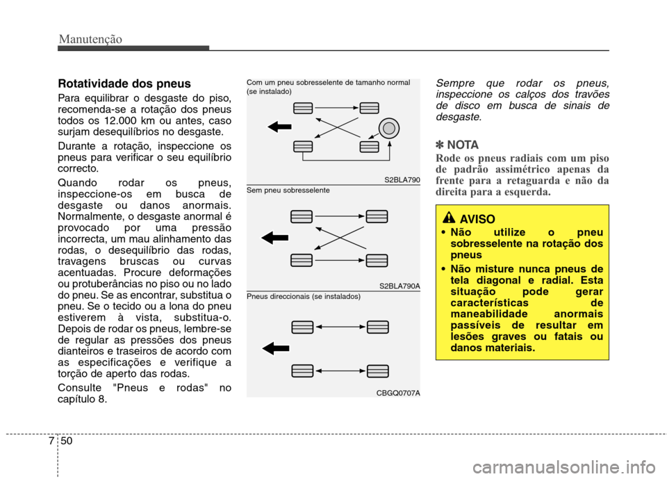 Hyundai Accent 2012  Manual do proprietário (in Portuguese) Manutenção
50
7
Rotatividade dos pneus  
Para equilibrar o desgaste do piso, recomenda-se a rotação dos pneus
todos os 12.000 km ou antes, caso
surjam desequilíbrios no desgaste. 
Durante a rota