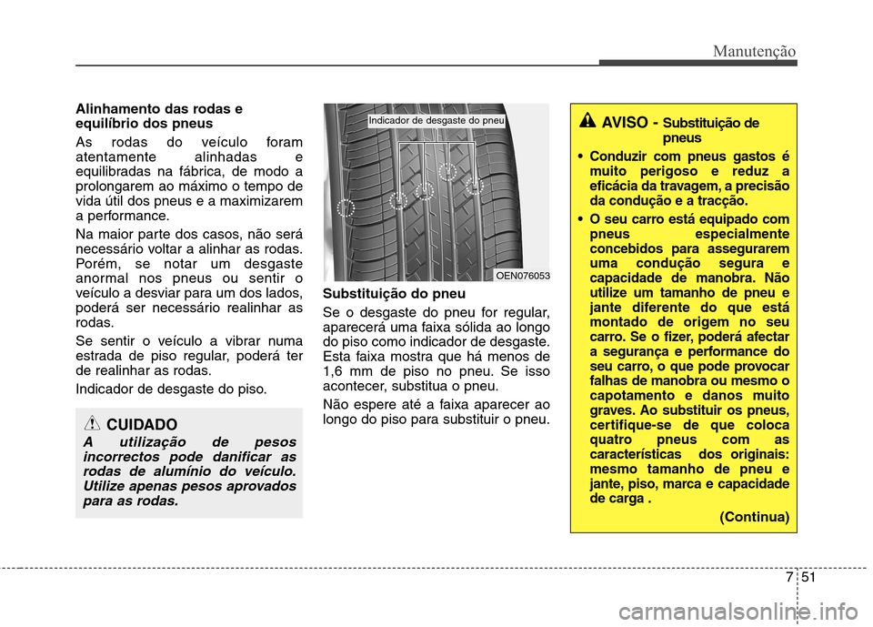 Hyundai Accent 2012  Manual do proprietário (in Portuguese) 751
Manutenção
Alinhamento das rodas e equilíbrio dos pneus   
As rodas do veículo foram atentamente alinhadas e
equilibradas na fábrica, de modo aprolongarem ao máximo o tempo devida útil dos 